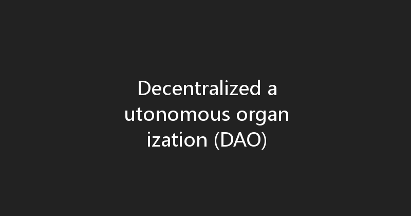 Decentralized autonomous organization (DAO) 