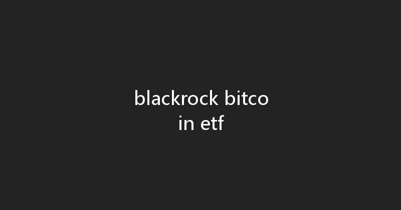 blackrock bitcoin etf 