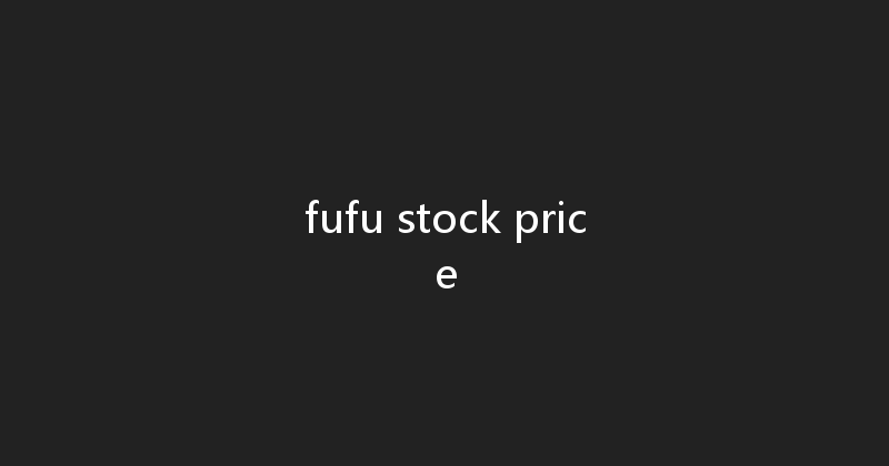 fufu stock price 