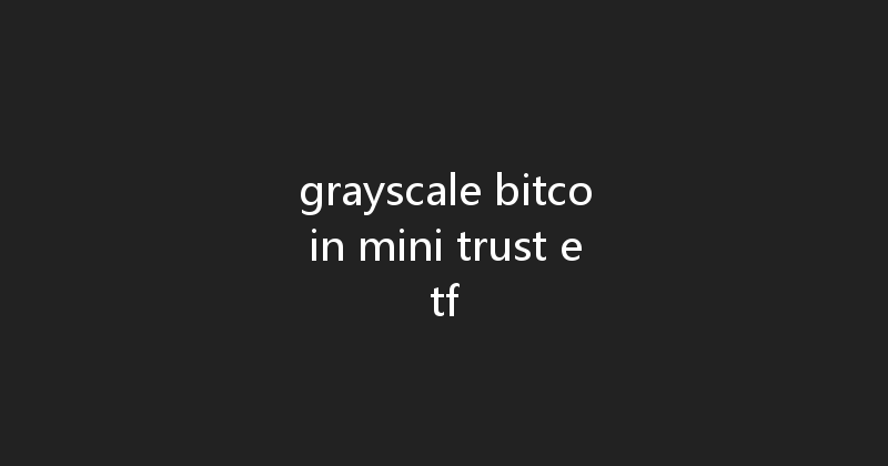 grayscale bitcoin mini trust etf 