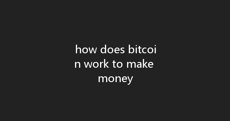 how does bitcoin work to make money 