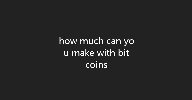 how much can you make with bitcoins 