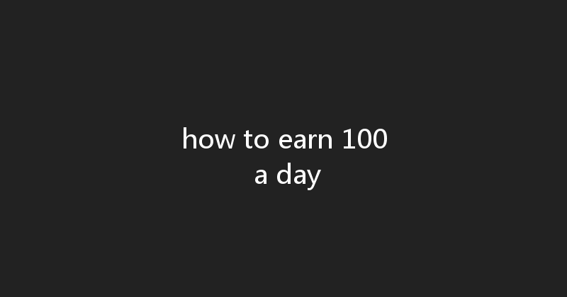 how to earn 100 a day 