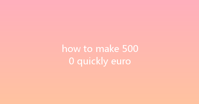 how to make 5000 quickly euro 