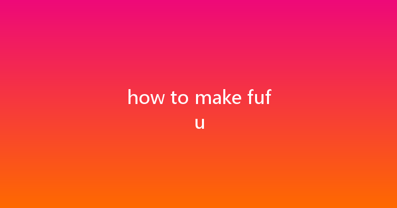 how to make fufu 