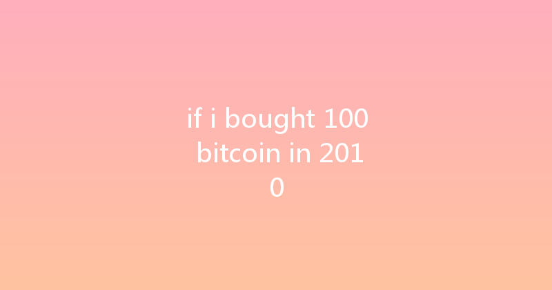 if i bought 100 bitcoin in 2010 