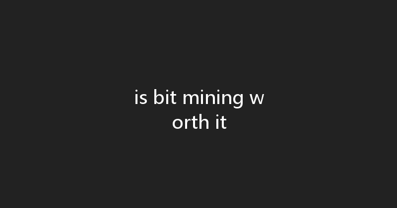 is bit mining worth it 
