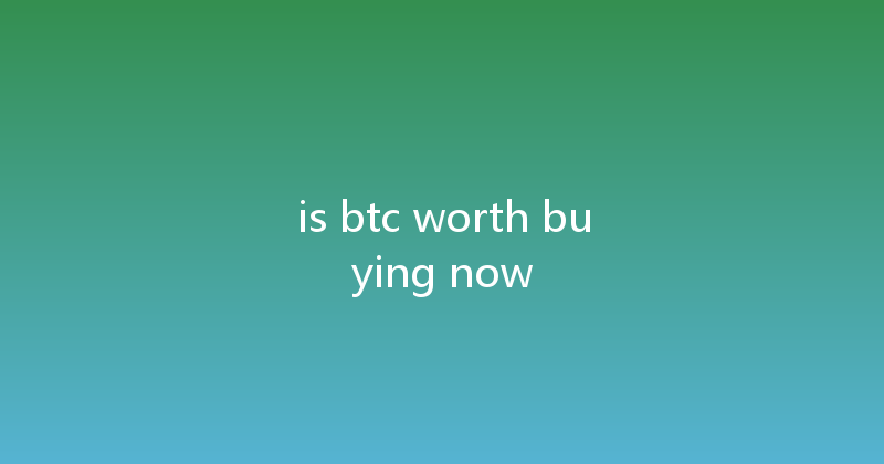 is btc worth buying now 