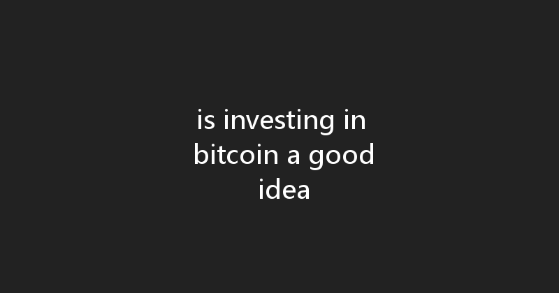 is investing in bitcoin a good idea 