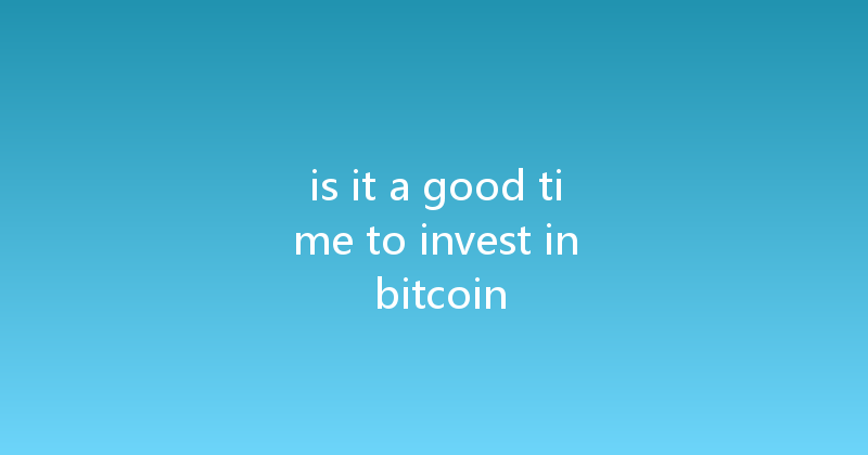 is it a good time to invest in bitcoin 
