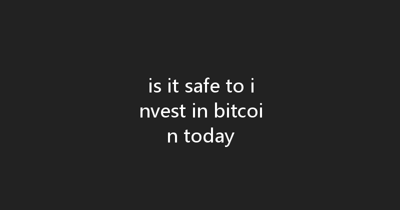 is it safe to invest in bitcoin today 