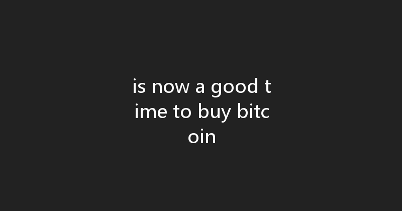 is now a good time to buy bitcoin 