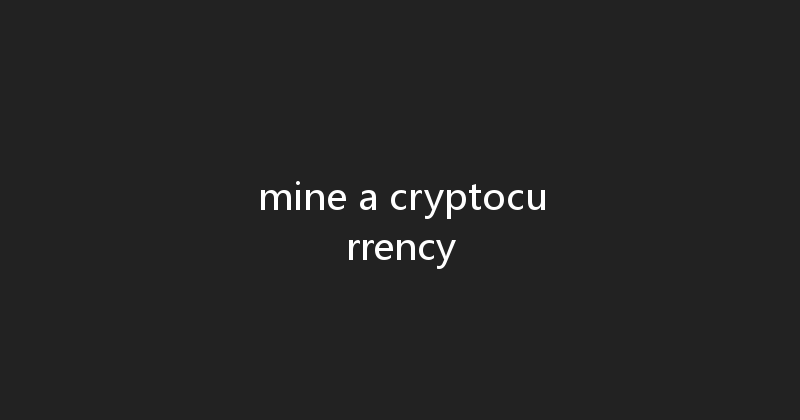 mine a cryptocurrency 