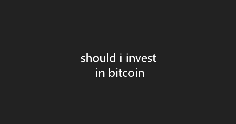 should i invest in bitcoin 