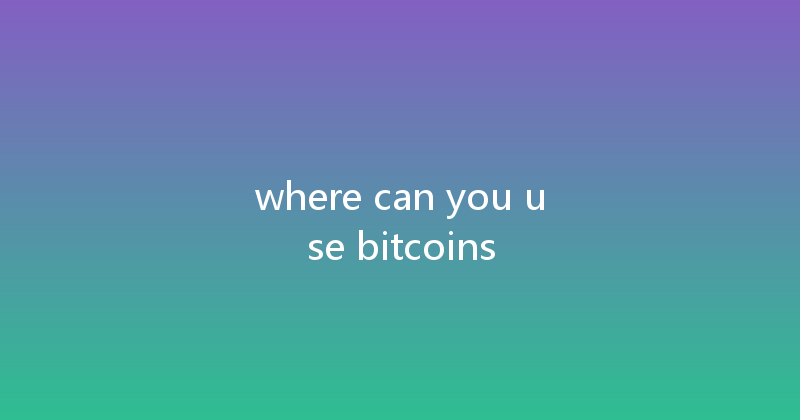 where can you use bitcoins 