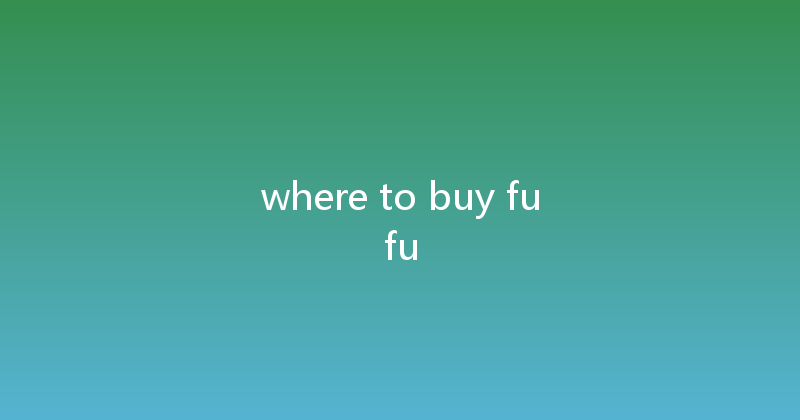 where to buy fufu 